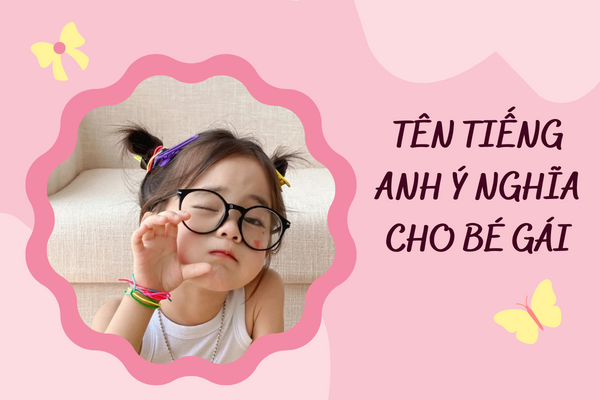 Đặt tên tiếng anh dễ thương cho bé gái cực hay và ý nghĩa