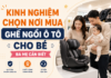 Kinh nghiệm chọn nơi mua ghế ngồi ô tô cho bé ba mẹ cần biết kinh-nghiem-chon-noi-mua-ghe-ngoi-o-to-cho-be-08